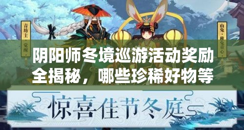 阴阳师冬境巡游活动奖励全揭秘，哪些珍稀好物等你拿？