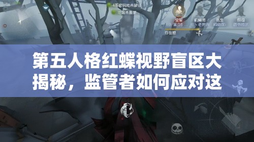 第五人格红蝶视野盲区大揭秘，监管者如何应对这一隐秘致命挑战？
