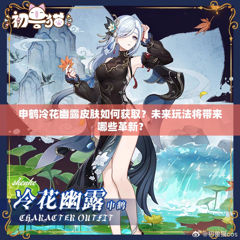 申鹤冷花幽露皮肤如何获取？未来玩法将带来哪些革新？