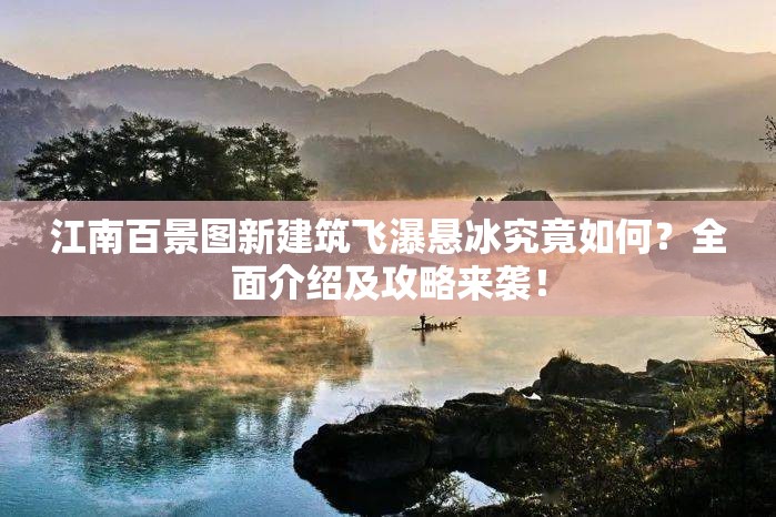 江南百景图新建筑飞瀑悬冰究竟如何？全面介绍及攻略来袭！