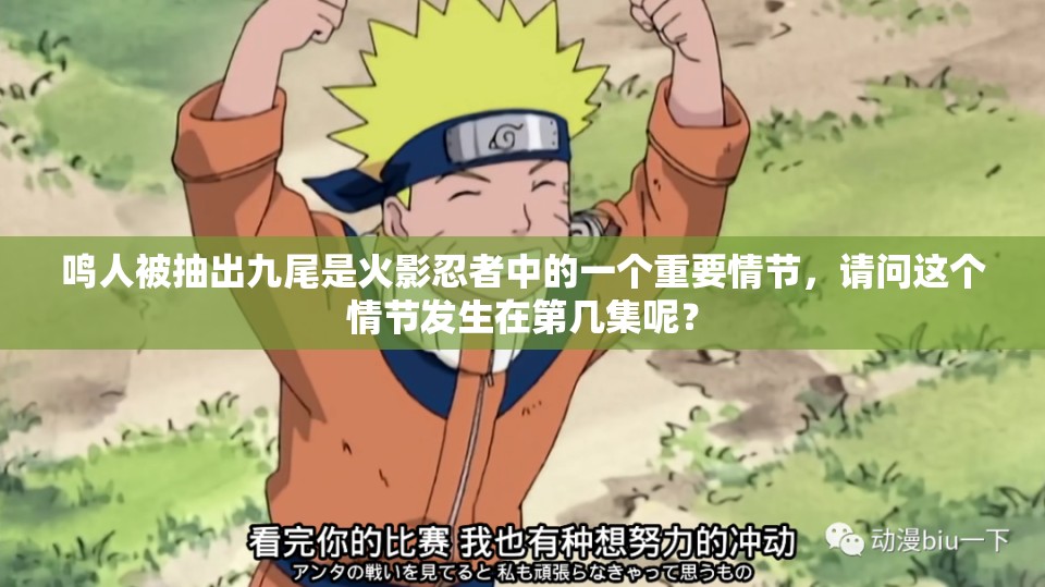鸣人被抽出九尾是火影忍者中的一个重要情节，请问这个情节发生在第几集呢？