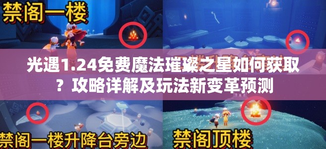 光遇1.24免费魔法璀璨之星如何获取？攻略详解及玩法新变革预测