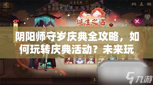 阴阳师守岁庆典全攻略，如何玩转庆典活动？未来玩法将有何革命性变革？