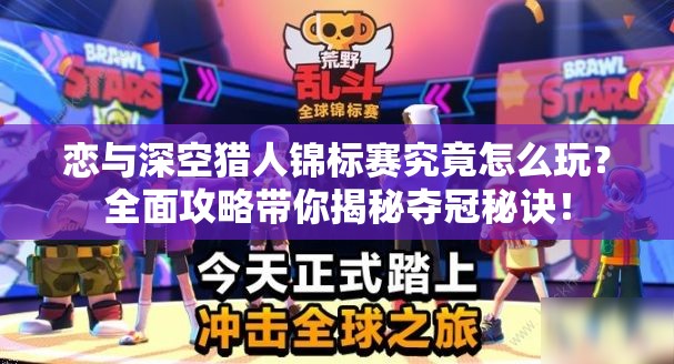 恋与深空猎人锦标赛究竟怎么玩？全面攻略带你揭秘夺冠秘诀！