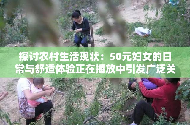 探讨农村生活现状：50元妇女的日常与舒适体验正在播放中引发广泛关注
