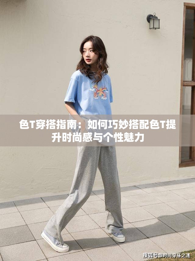色T穿搭指南：如何巧妙搭配色T提升时尚感与个性魅力