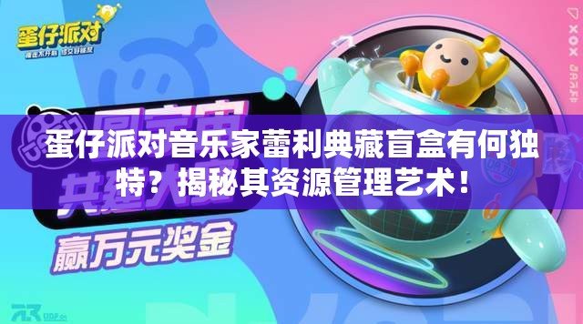 蛋仔派对音乐家蕾利典藏盲盒有何独特？揭秘其资源管理艺术！