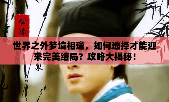 世界之外梦境相逢，如何选择才能迎来完美结局？攻略大揭秘！