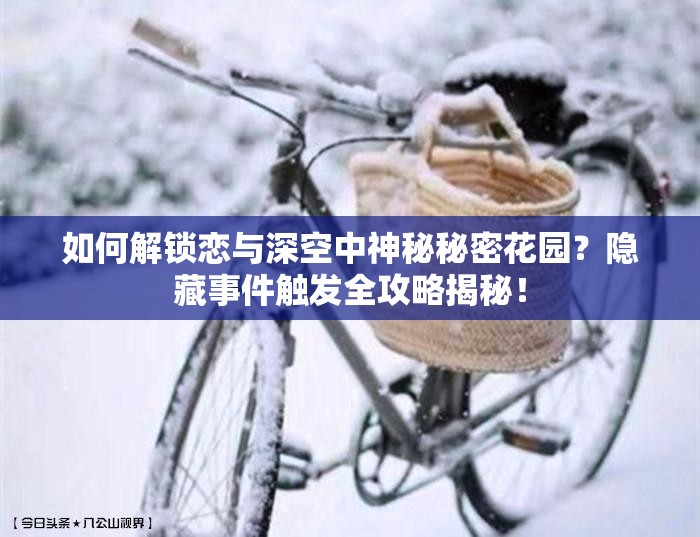 如何解锁恋与深空中神秘秘密花园？隐藏事件触发全攻略揭秘！