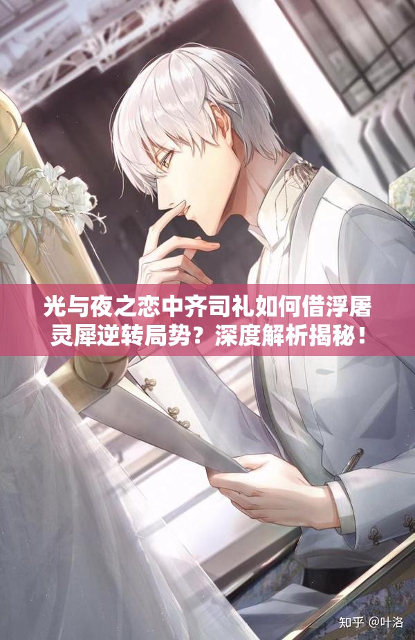 光与夜之恋中齐司礼如何借浮屠灵犀逆转局势？深度解析揭秘！