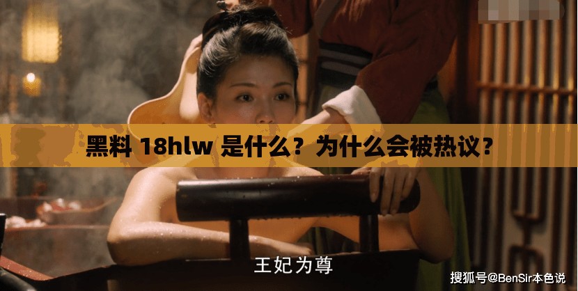 黑料 18hlw 是什么？为什么会被热议？
