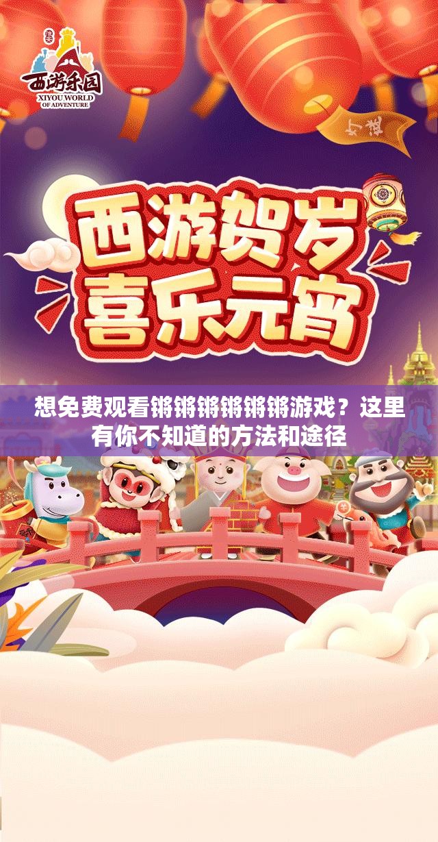 想免费观看锵锵锵锵锵锵游戏？这里有你不知道的方法和途径