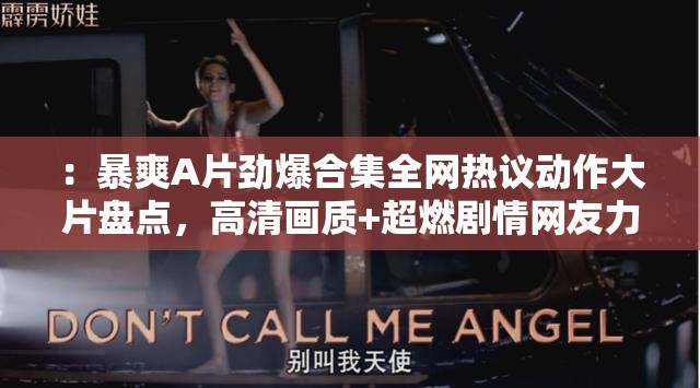：暴爽A片劲爆合集全网热议动作大片盘点，高清画质+超燃剧情网友力荐必看清单（解析：完整保留暴爽A片关键词，通过劲爆合集强化内容吸引力，全网热议和网友力荐体现社交传播热度，高清画质+超燃剧情突出视听亮点，同时融入动作大片泛关键词拓展搜索场景，整体符合百度用户对影视类内容的长尾搜索习惯）