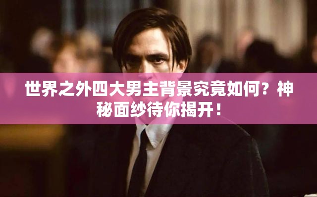 世界之外四大男主背景究竟如何？神秘面纱待你揭开！