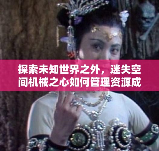 探索未知世界之外，迷失空间机械之心如何管理资源成谜？