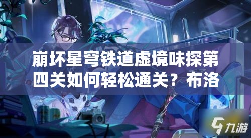 崩坏星穹铁道虚境味探第四关如何轻松通关？布洛妮娅攻略大揭秘！