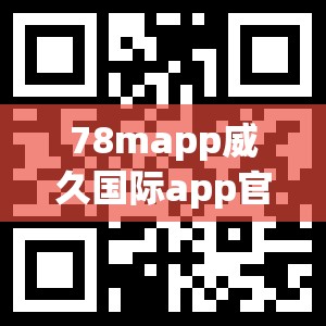 78mapp威久国际app官网登录入口详解：如何快速安全地访问并享受全球服务
