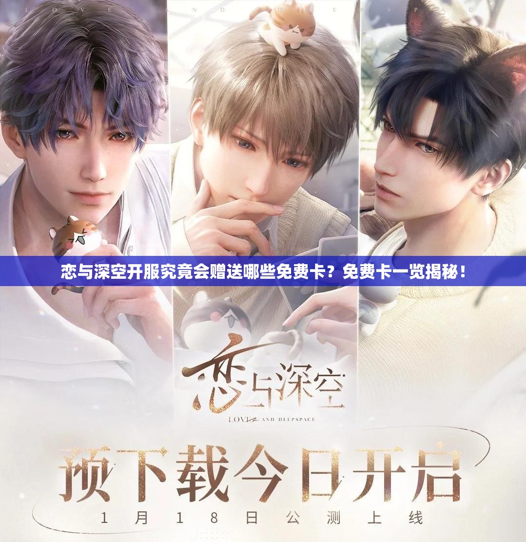 恋与深空开服究竟会赠送哪些免费卡？免费卡一览揭秘！