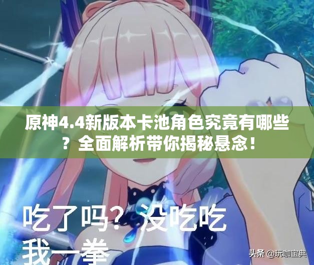原神4.4新版本卡池角色究竟有哪些？全面解析带你揭秘悬念！