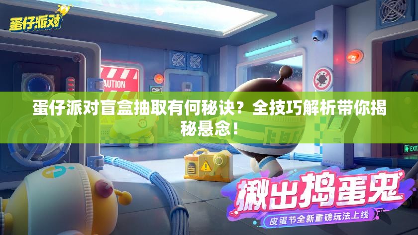 蛋仔派对盲盒抽取有何秘诀？全技巧解析带你揭秘悬念！