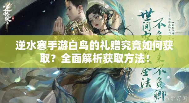 逆水寒手游白鸟的礼赠究竟如何获取？全面解析获取方法！