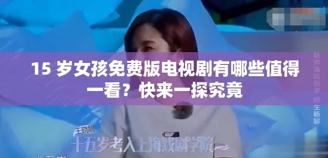 15 岁女孩免费版电视剧有哪些值得一看？快来一探究竟