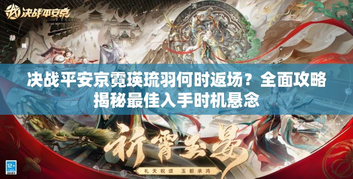 决战平安京霓瑛琉羽何时返场？全面攻略揭秘最佳入手时机悬念