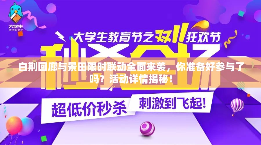 白荆回廊与景田限时联动全面来袭，你准备好参与了吗？活动详情揭秘！