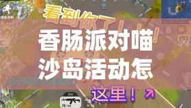 香肠派对喵沙岛活动怎么玩？全面解析玩法及丰厚奖励一览！