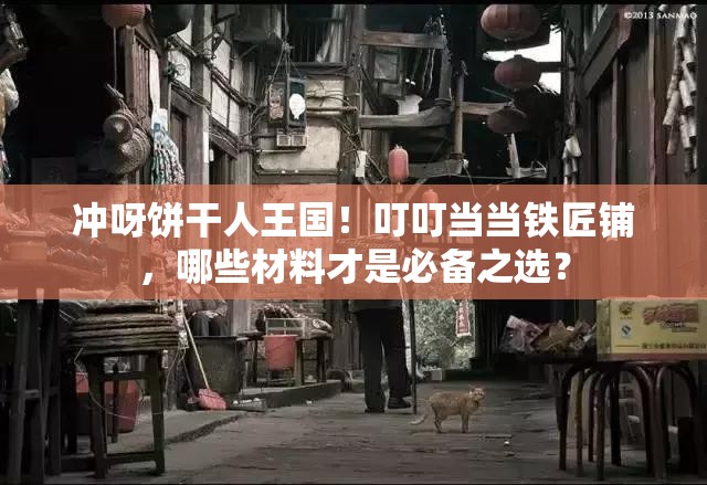 冲呀饼干人王国！叮叮当当铁匠铺，哪些材料才是必备之选？