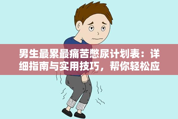 男生最累最痛苦憋尿计划表：详细指南与实用技巧，帮你轻松应对挑战