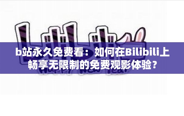 b站永久免费看：如何在Bilibili上畅享无限制的免费观影体验？