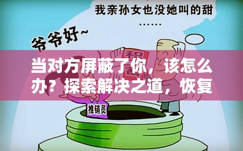 当对方屏蔽了你，该怎么办？探索解决之道，恢复沟通桥梁