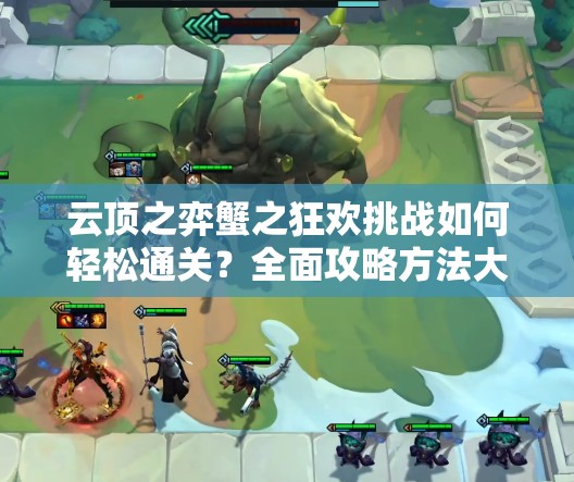 云顶之弈蟹之狂欢挑战如何轻松通关？全面攻略方法大揭秘！