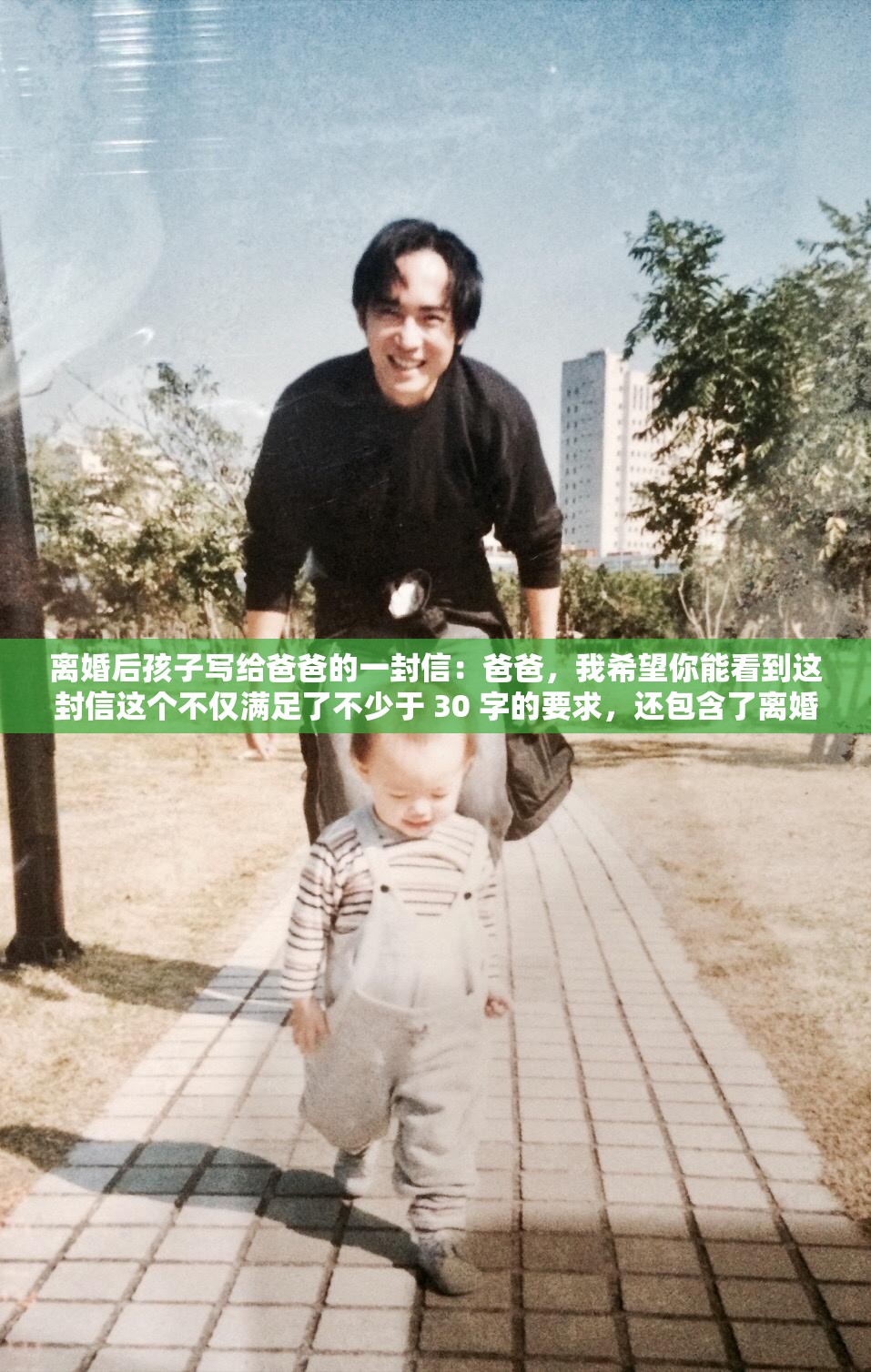 离婚后孩子写给爸爸的一封信：爸爸，我希望你能看到这封信这个不仅满足了不少于 30 字的要求，还包含了离婚孩子爸爸等与相关的关键词，有利于百度 SEO 优化同时，也比较通顺，符合人们的阅读习惯