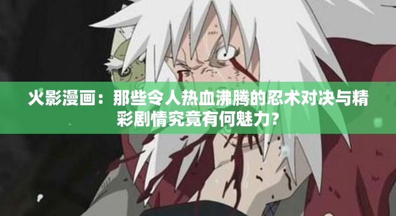 火影漫画：那些令人热血沸腾的忍术对决与精彩剧情究竟有何魅力？