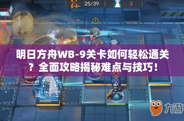 明日方舟WB-9关卡如何轻松通关？全面攻略揭秘难点与技巧！