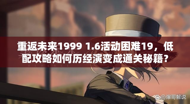 重返未来1999 1.6活动困难19，低配攻略如何历经演变成通关秘籍？