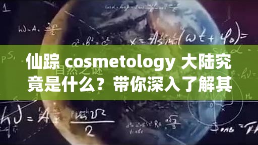 仙踪 cosmetology 大陆究竟是什么？带你深入了解其独特魅力与奥秘
