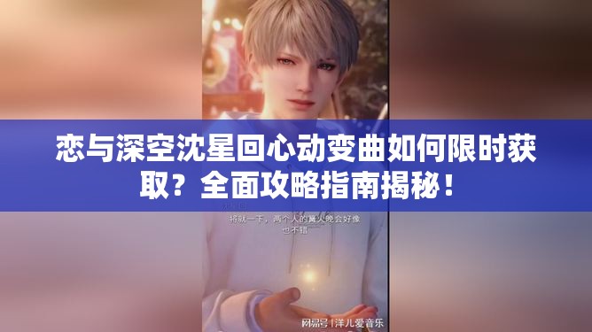 恋与深空沈星回心动变曲如何限时获取？全面攻略指南揭秘！