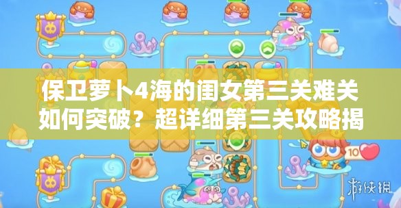 保卫萝卜4海的闺女第三关难关如何突破？超详细第三关攻略揭秘！