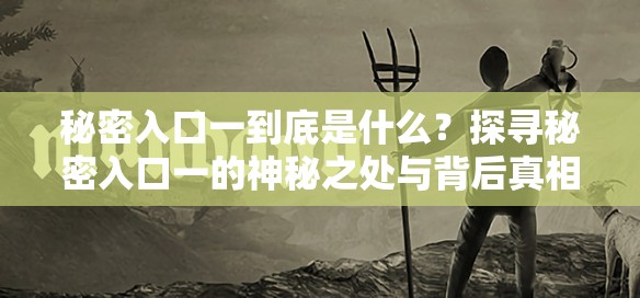 秘密入口一到底是什么？探寻秘密入口一的神秘之处与背后真相