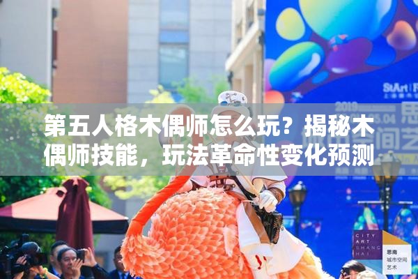 第五人格木偶师怎么玩？揭秘木偶师技能，玩法革命性变化预测！