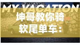 坤哥教你骑软尾单车：新手入门技巧与骑行安全全攻略，轻松掌握软尾单车的操控秘诀