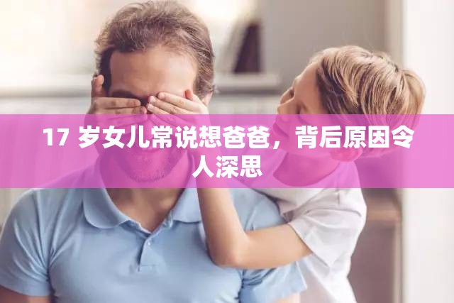 17 岁女儿常说想爸爸，背后原因令人深思