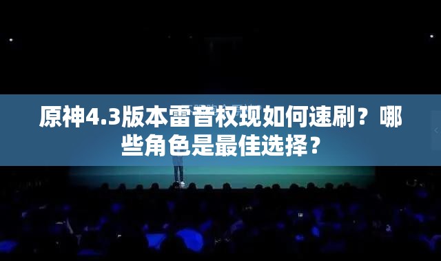 原神4.3版本雷音权现如何速刷？哪些角色是最佳选择？