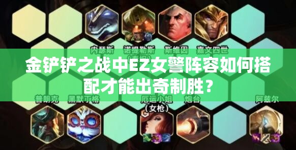 金铲铲之战中EZ女警阵容如何搭配才能出奇制胜？