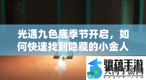 光遇九色鹿季节开启，如何快速找到隐藏的小金人位置？