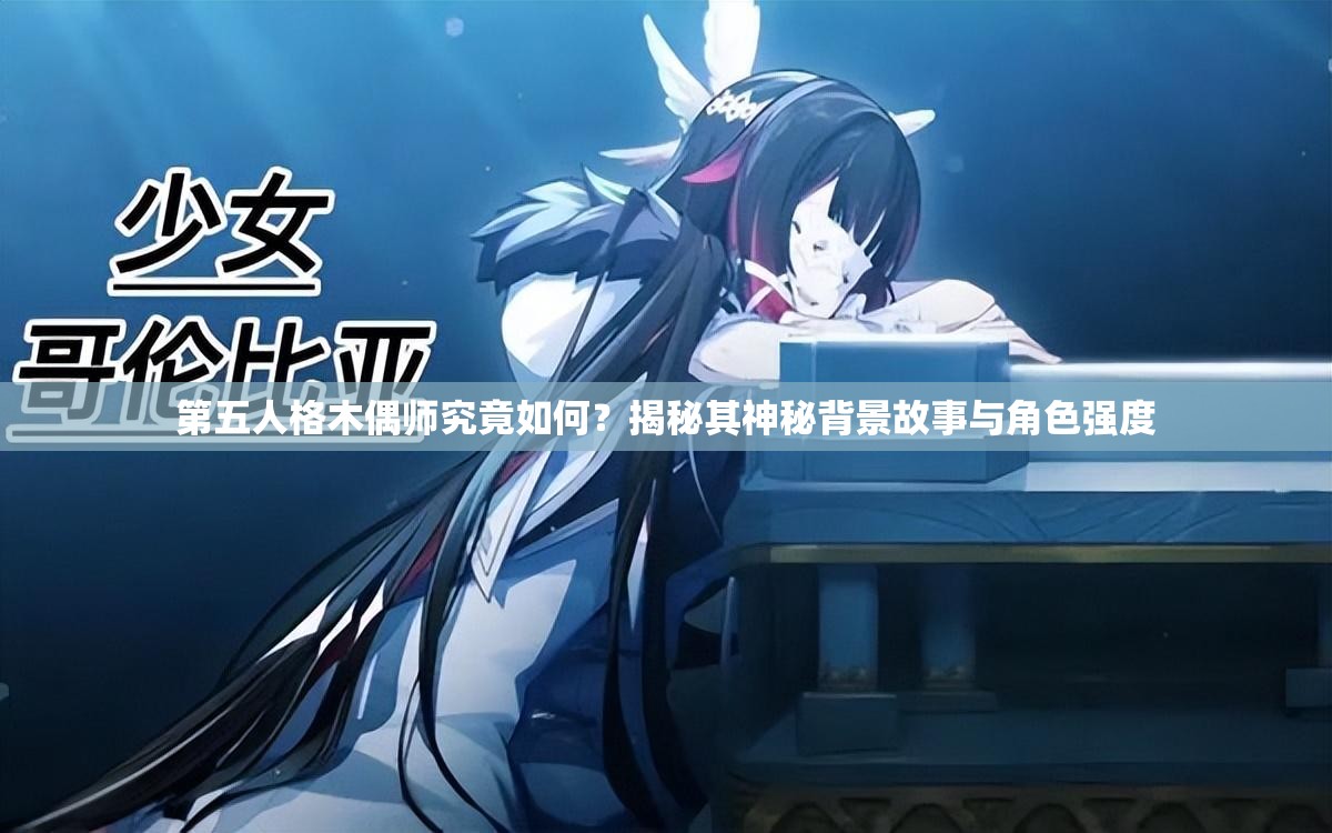 第五人格木偶师究竟如何？揭秘其神秘背景故事与角色强度