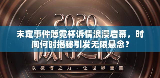 未定事件簿霓杯诉情浪漫启幕，时间何时揭秘引发无限悬念？